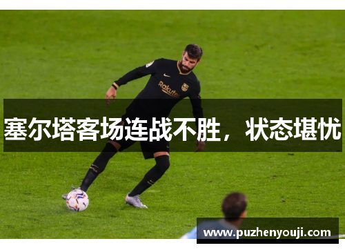 塞尔塔客场连战不胜，状态堪忧