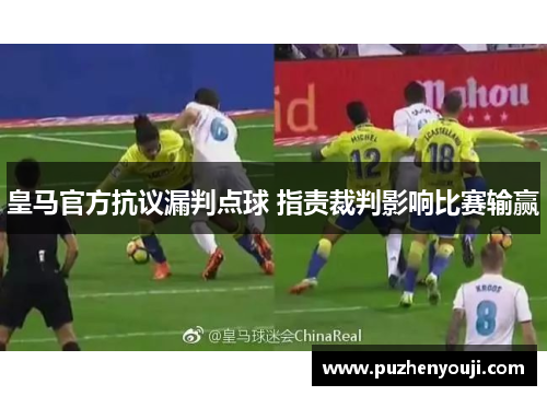 皇马官方抗议漏判点球 指责裁判影响比赛输赢