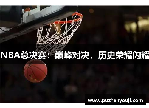 NBA总决赛：巅峰对决，历史荣耀闪耀