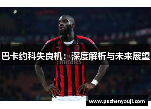 巴卡约科失良机：深度解析与未来展望